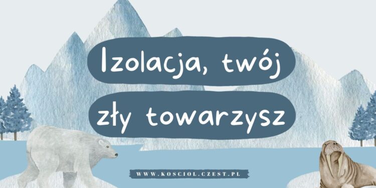 Izolacja, twój zły towarzysz - kosciol.czest.pl