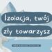 Izolacja, twój zły towarzysz 18 Izolacja, twój zły towarzysz - kosciol.czest.pl