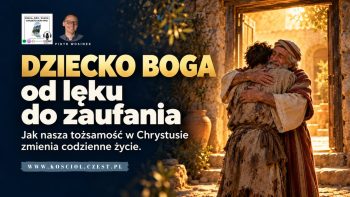 Dziecko Boga – od lęku do zaufania: jak nasza tożsamość w Chrystusie zmienia codzienne życie